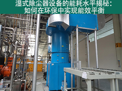 湿式除尘器能耗水平揭秘：如何在环保中实现能效平衡