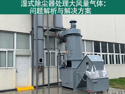 湿式除尘器处理大风量气体：问题解析与解决方案